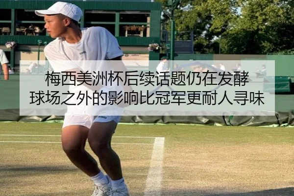梅西美洲杯后续话题仍在发酵 球场之外的影响比冠军更耐人寻味 | xiongmaotiyu